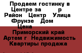 Продаем гостинку в Центре за 1100000р. › Район ­ Центр › Улица ­ Фрунзе › Дом ­ 54 › Цена ­ 1 100 000 - Приморский край, Артем г. Недвижимость » Квартиры продажа   